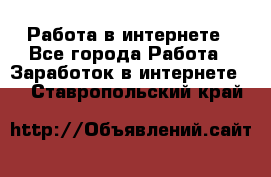 Работа в интернете - Все города Работа » Заработок в интернете   . Ставропольский край